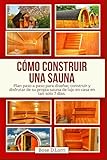 CÓMO CONSTRUIR UNA SAUNA: Plan paso a paso para diseñar, construir y disfrutar de su propia sauna de lujo en casa en tan solo 7 días.