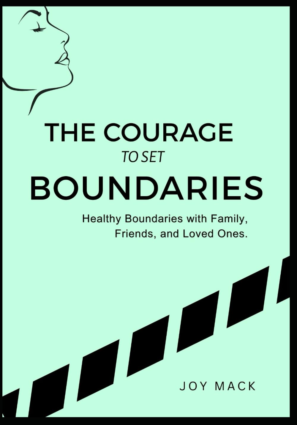 THE COURAGE TO SET BOUNDARIES: Healthy Boundaries with Family, Friends, and Loved Ones