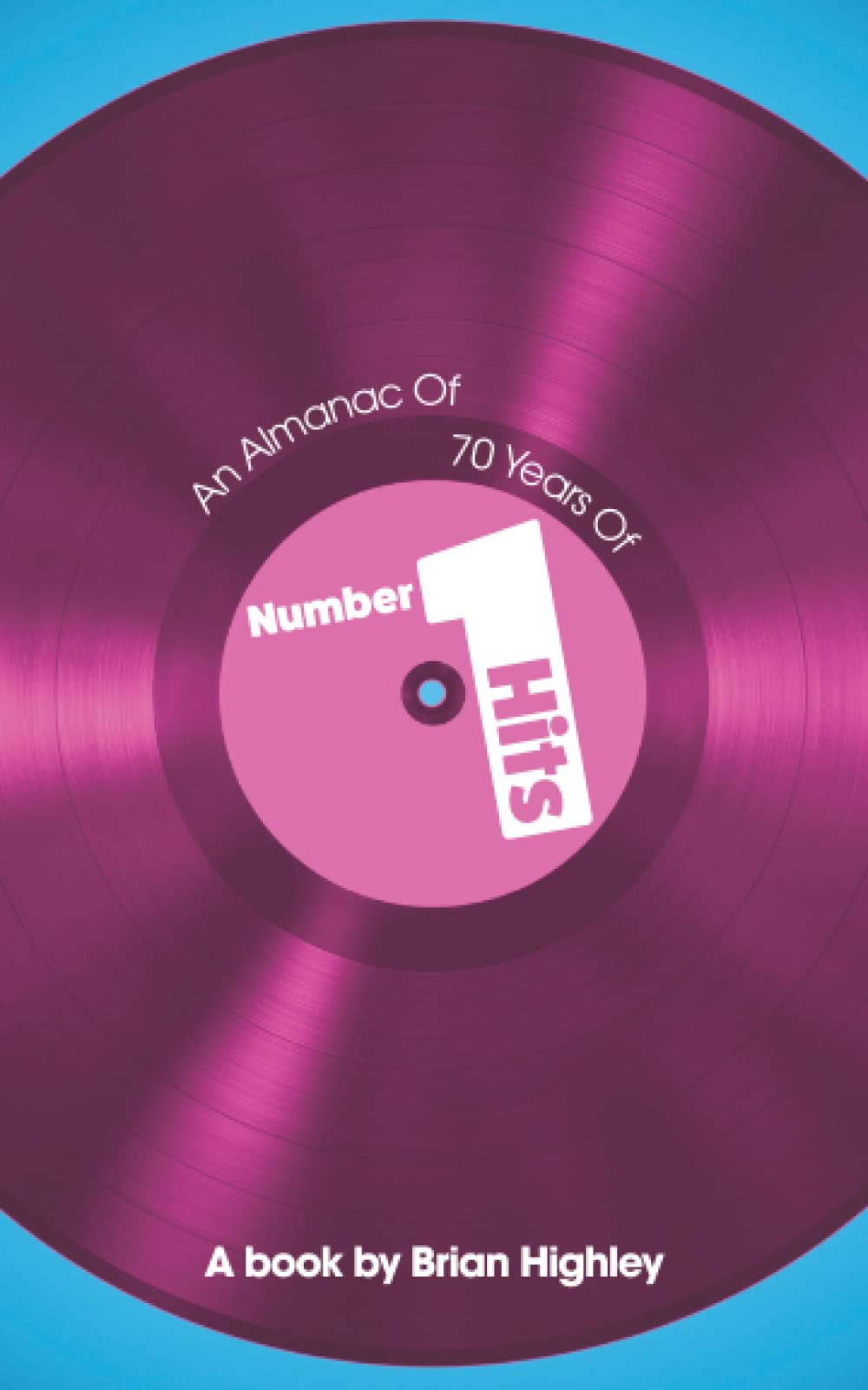 70 Years of Number One Hits: A book by Brian Highley