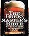 The Brewmaster's Bible: The Gold Standard for Home Brewers