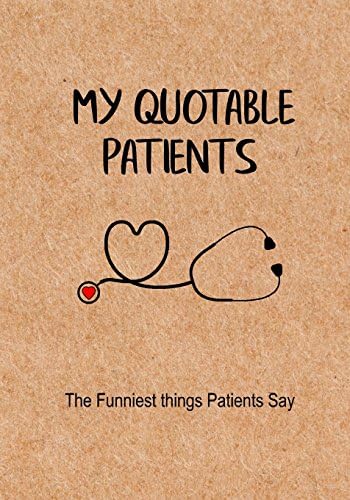 My Quotable Patients - The Funniest Things Patients Say: A Journal to collect Quotes, Memories, and Stories of your Patients, Graduation Gift for Nurses, Doctors or Nurse Practitioner Funny Gift