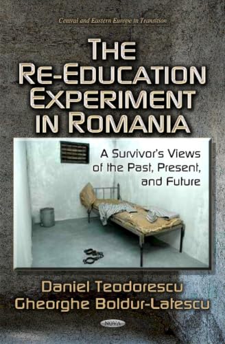 The Re-Education Experiment in Romania: A Survivor's Views of the Past, Present, and Future (Central and Eastern Europe in Transition)
