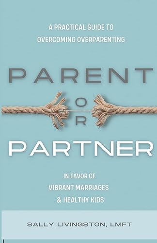 Parent or Partner: A Practical Guide to Overcoming Overparenting in Favor of Vibrant Marriages and Healthy Kids