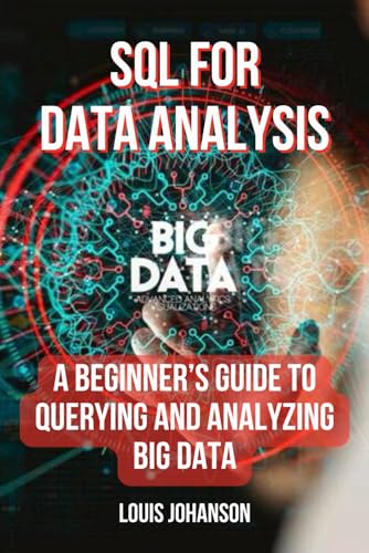 Sql For Data Analysis: A Beginner’S Guide To Querying And Analyzing Big Data