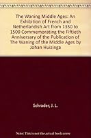 The waning Middle Ages;: An exhibition of French and Netherlandish art from 1350 to 1500, commemorating the fiftieth anniversary of the publication of The waning of the Middle Ages B0006CD96Y Book Cover