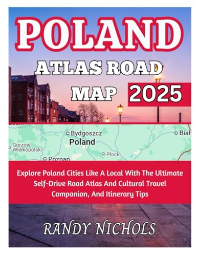 Poland Atlas Road Map 2025: Explore Poland Cities Like A Local With The Ultimate Self-Drive Road Atlas And Cultural Travel Companion, And Itinerary Tips