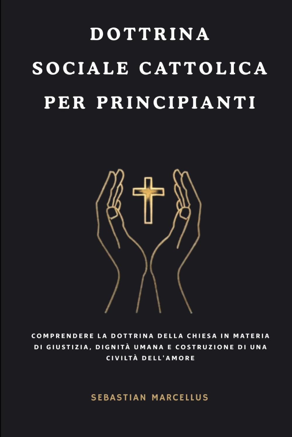 Dottrina sociale cattolica per principianti: Comprendere la dottrina della Chiesa in materia di giustizia, dignità umana e costruzione di una civiltà dell'amore