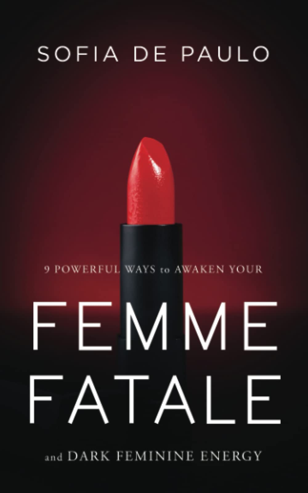 9 Powerful Ways To Awaken Your Femme Fatale And Dark Feminine Energy: Unlock The Secrets of Dark Feminine Seduction (Devine Feminine)