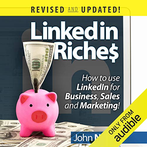 LinkedIn Riches: LinkedIn Riches: How to use LinkedIn for Business, Sales, and Marketing!