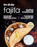 The All-Day Fajita Buffet Cookbook: The No-Rule Breakfast, Lunch, and Dinner Fajita Recipes to Keep...