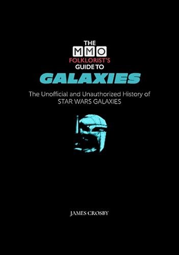 The MMO Folklorist's Guide to Galaxies: The Unofficial and Unauthorized History of Star Wars Galaxies