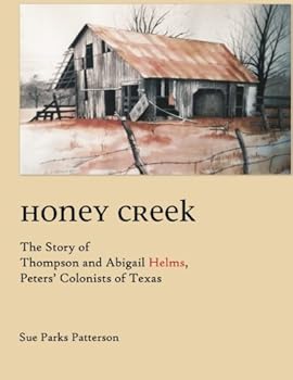 Honey Creek: The Story of Thompson and Abigail Helms, Peters' Colonists of Texas