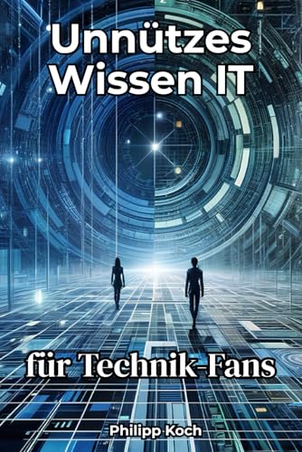 Unnützes Wissen IT für Technik-Fans: 201 verrückte Fakten aus Computern, Smartphones & der digitalen Welt
