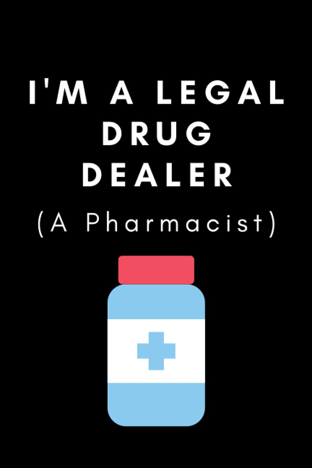 I'm a legal drug dealer (A Pharmacist): Blank lined notebook for Pharmacists, Pharmacy Technicians, Pharmacy staff, future Pharmacist, students, funny humorous gift