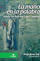 La mano en la palabra (Poetas con Ruth Ana López Calderón) 1329485890 Book Cover