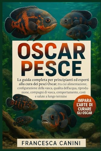 OSCAR PESCE: La guida completa per principianti ed esperti alla cura dei pesci Oscar, tra cui alimentazione, configurazione dell