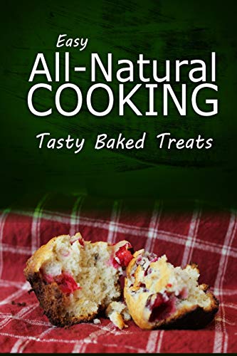 Easy Natural Cooking - Tasty Baked Treats: Easy Healthy Recipes Made With Natural Ingredients