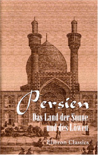 Persien. Das Land der Sonne und des Löwen: Aus den Papieren eines Reisenden. Herausgegeben von J. Bleibtreu (German Edition)