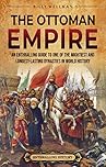 The Ottoman Empire: An Enthralling Guide to One of the Mightiest and Longest-Lasting Dynasties in World History (Europe)