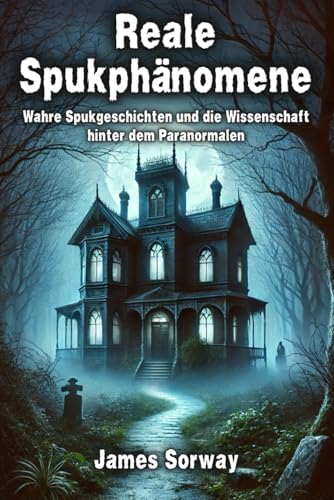 Reale Spukphänomene: Wahre Spukgeschichten und die Wissenschaft hinter dem Paranormalen