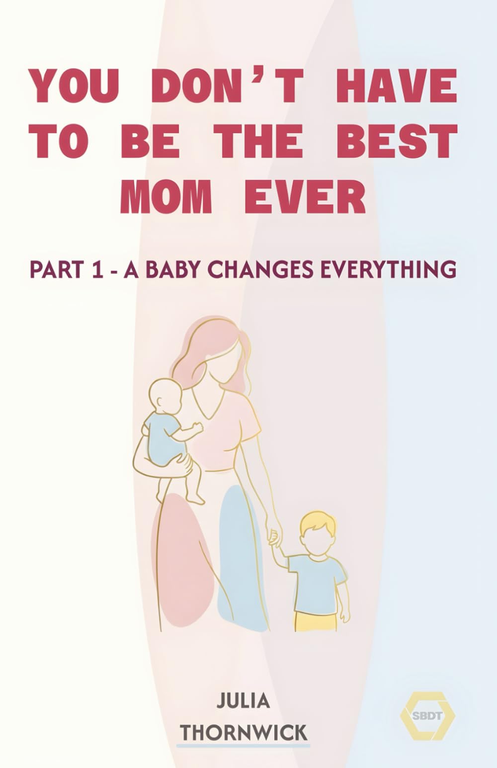 You Don’t Have to Be the Best Mom Ever: Part 1 - A Baby Changes Everything