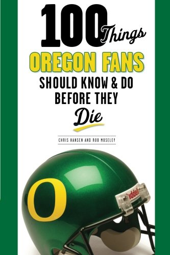 100 Things Oregon Fans Should Know & Do Before They Die