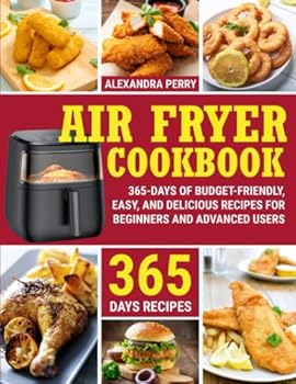 AIR FRYER COOKBOOK: 365-Days of Budget-Friendly, Easy, and Delicious Recipes for Beginners and Advanced Users
