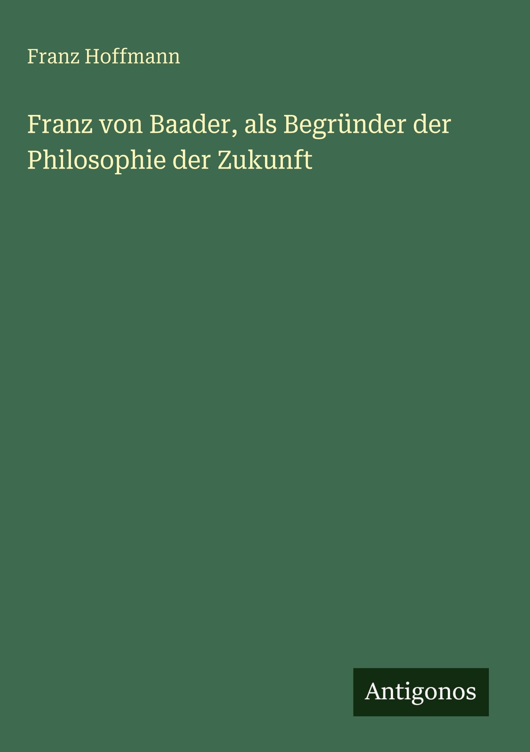 Franz von Baader, als Begründer der Philosophie der Zukunft
