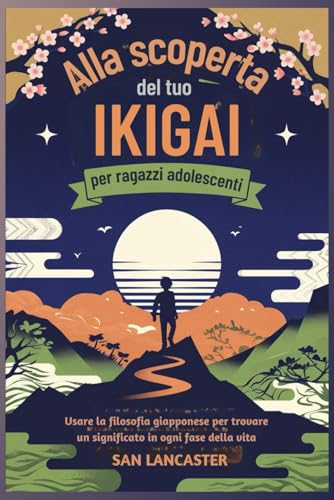 Alla scoperta del tuo Ikigai per ragazzi adolescenti: Usare la filosofia giapponese per trovare un significato in ogni fase dell