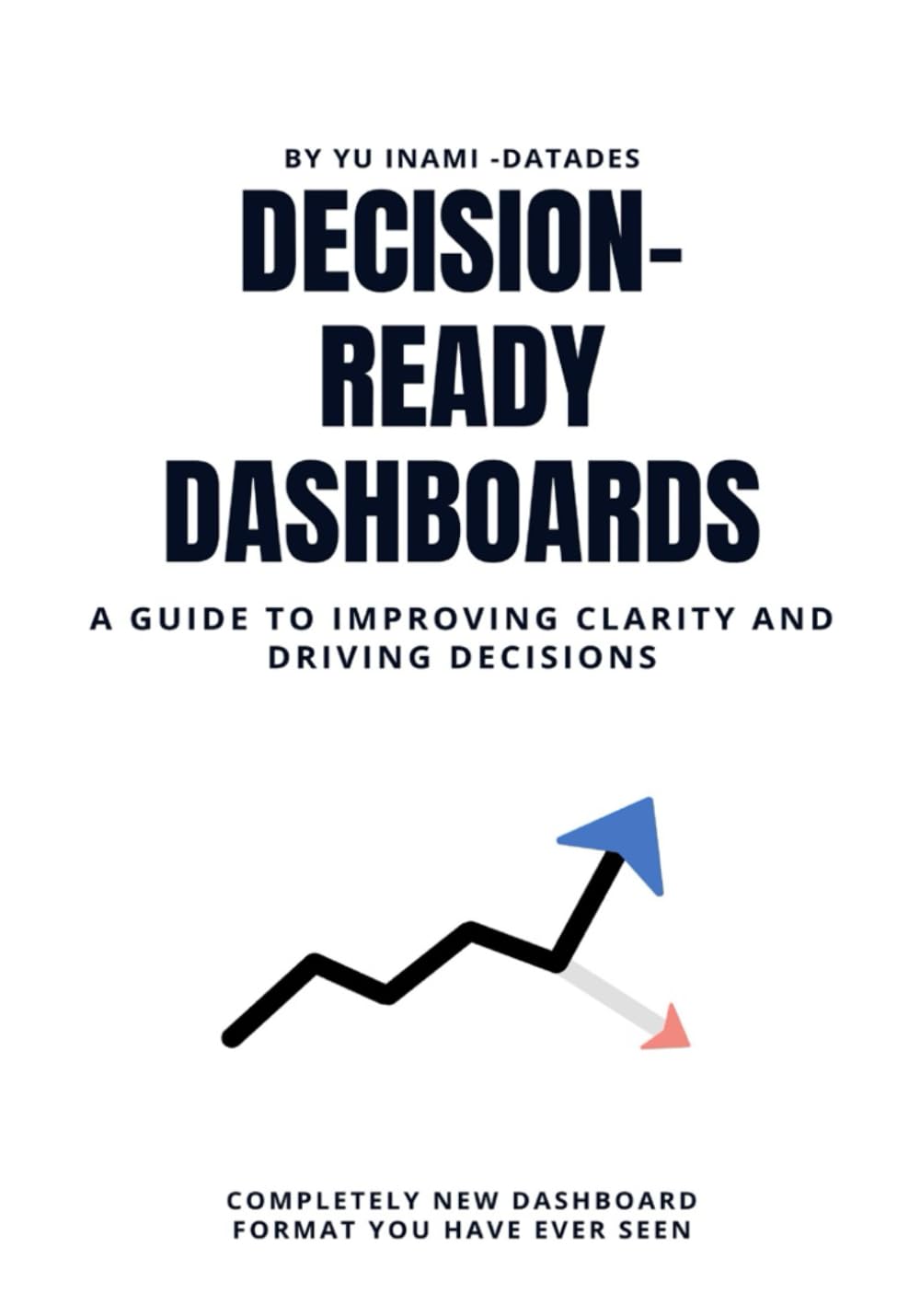 Decision-Ready Dashboards: A Guide to Improving Clarity and Driving Decisions: How to Build Dashboards That Improve Clarity, Strengthen Decisions, and Drive Team Results
