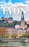 LYON TRAVEL GUIDE 2026: Plan Better: Explore France's Gastronomic Center with Road Atlas, Insider Recommendations, Cultural Highlights, Historic Streets, Secret Spots, and Budget Strategies