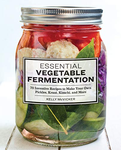 Essential Vegetable Fermentation: 70 Inventive Recipes to Make Your Own Pickles, Kraut, Kimchi, and