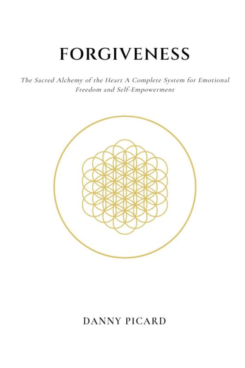 Forgiveness: The Sacred Alchemy of the Heart: A Complete System for Emotional Freedom and Self-Empowerment