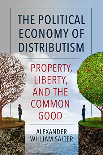 The Political Economy of Distributism: Property, Liberty, and the Common Good (Thomistic...