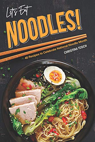 Let's Eat Noodles!: 40 Recipes to Celebrate National Noodle Month