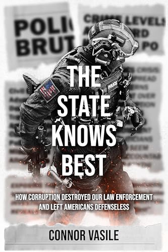 The State Knows Best: How Corruption Destroyed Our Law Enforcement and Left Americans Defenseless