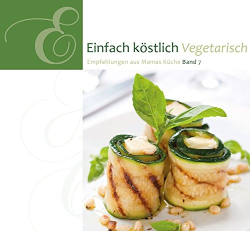Einfach Köstlich Vegetarisch: Band 7: Empfehlungen aus Mamas Küche Einfach Köstlich Vegetarisch: Band 7: Empfehlungen aus Mamas Küche