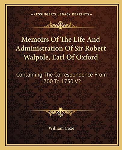 Memoirs Of The Life And Administration Of Sir Robert Walpole, Earl Of Oxford: Containing The Correspondence From 1700 To 1730 V2