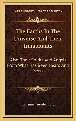 The Earths In The Universe And Their Inhabitants: Also, Their Spirits And Angels, From What Has Been Heard And Seen