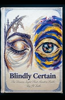 Blindly Certain: The Unseen Sight That Masters Faith (Hard Life Problems Worth Solving)