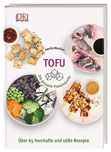 Tofu: Die gesunde Proteinquelle. Über 65 herzhafte und süße Rezepte