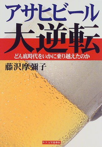 アサヒビール大逆転: どん底時代をいかに乗り越えたのか | 藤沢 摩彌子
