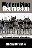 Modernizing Repression: Police Training and Nation-Building in the American Century (Culture, Politics, and the Cold War)