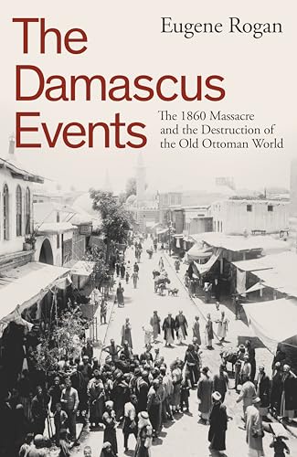 The Damascus Events: The 1860 Massacre and the Destruction of the Old Ottoman World (English Edition)