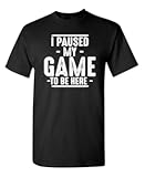 I Paused My Game to Be Here Graphic Tees Men Gaming Gamer Novelty Funny T Shirt
