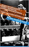 Técnica de Ejercicios de Fuerza y Rutinas de Entrenamiento (ILUSTRADO): TOMO I - EDICIÓN PECTORALES