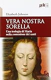 Vera nostra sorella. Una teologia di Maria nella comunione dei santi