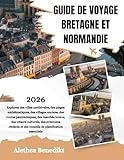 GUIDE DE VOYAGE BRETAGNE ET NORMANDIE 2026: Explorez des villes...