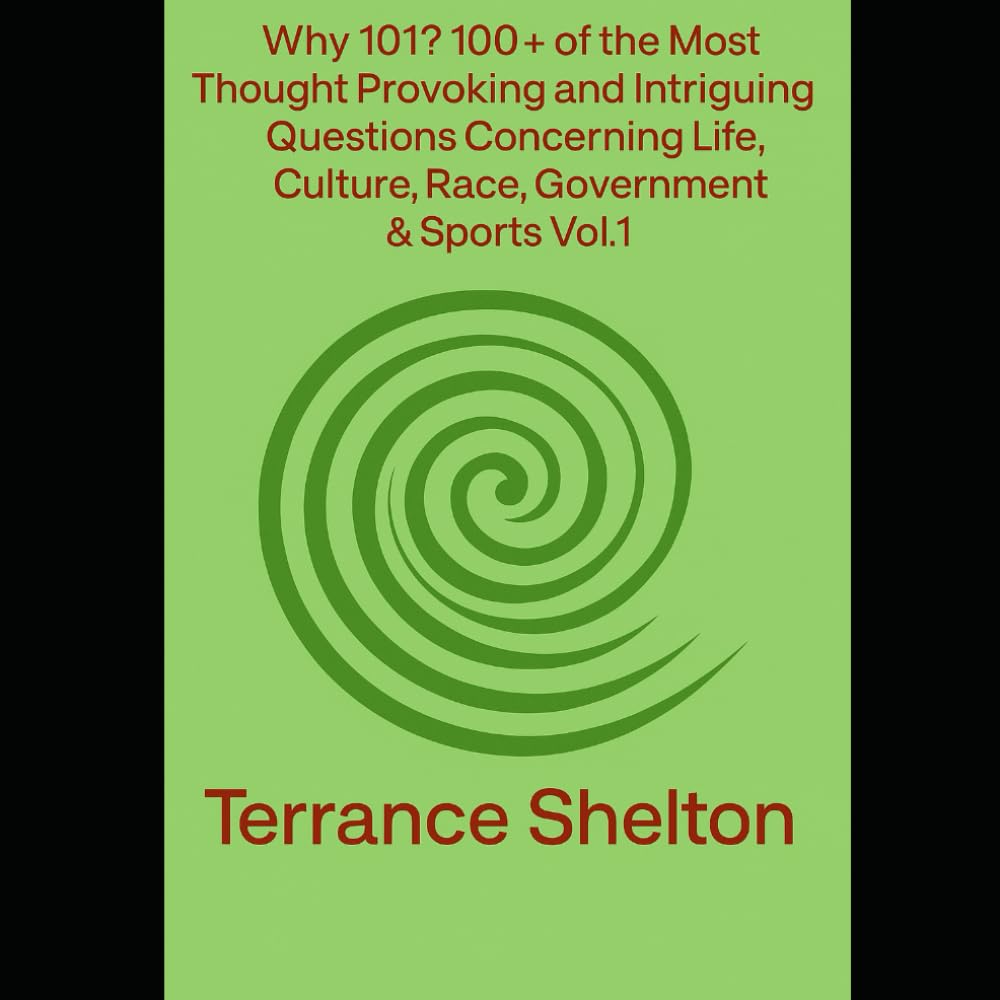 Why 101? 100+ of The Most Thought Provoking and Intriguing Questions Concerning Life,Culture,Race,Government & Sports Vol.1