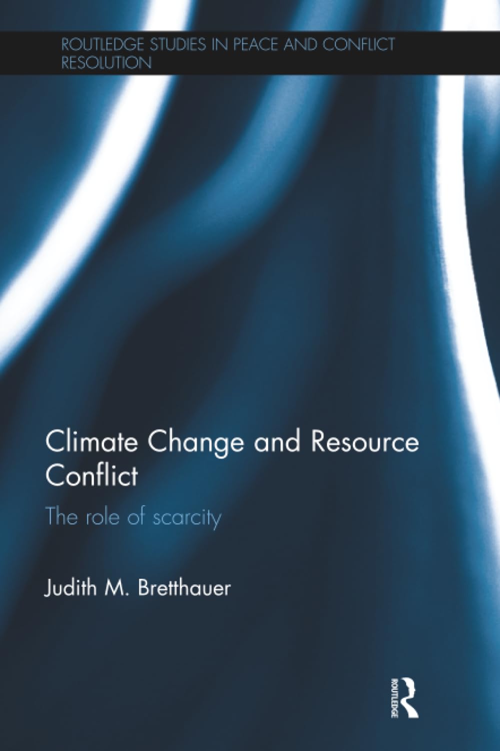 Climate Change and Resource Conflict: The Role of Scarcity (Routledge Studies in Peace and Conflict Resolution)